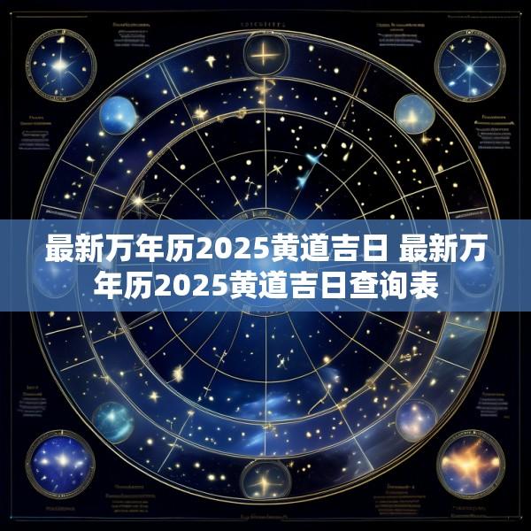 最新万年历2025黄道吉日 最新万年历2025黄道吉日查询表