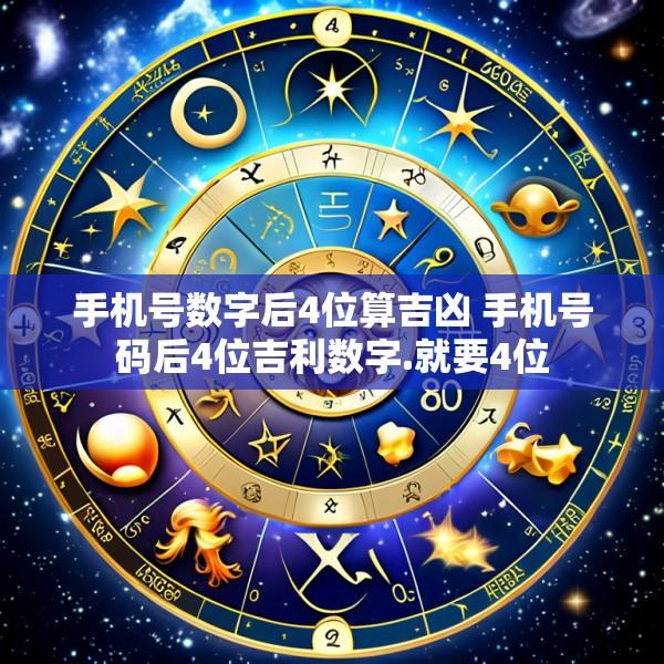 手机号数字后4位算吉凶 手机号码后4位吉利数字.就要4位