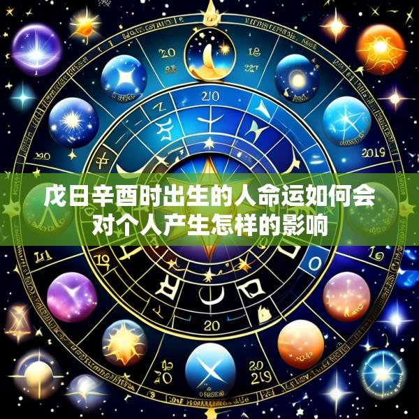 戊日辛酉时出生的人命运如何会对个人产生怎样的影响