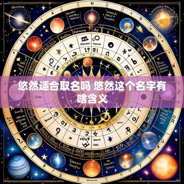 悠然适合取名吗 悠然这个名字有啥含义