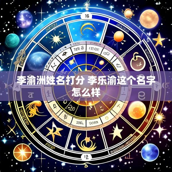 李渝洲姓名打分 李乐渝这个名字怎么样
