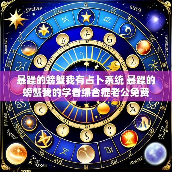 暴躁的螃蟹我有占卜系统 暴躁的螃蟹我的学者综合症老公免费