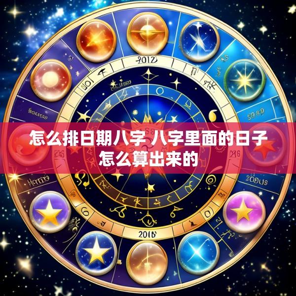 怎么排日期八字 八字里面的日子怎么算出来的