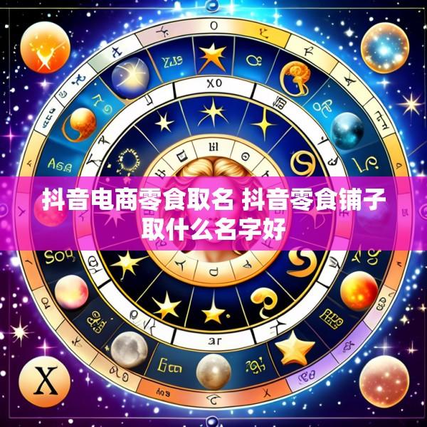 抖音电商零食取名 抖音零食铺子取什么名字好