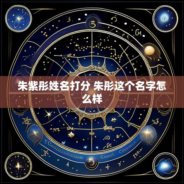 朱紫彤姓名打分 朱彤这个名字怎么样