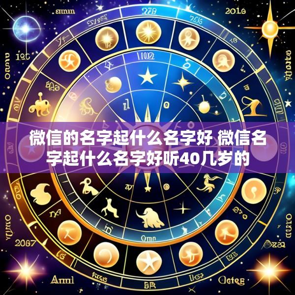 微信的名字起什么名字好 微信名字起什么名字好听40几岁的