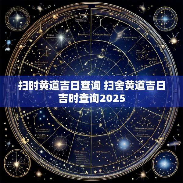 扫时黄道吉日查询 扫舍黄道吉日吉时查询2025