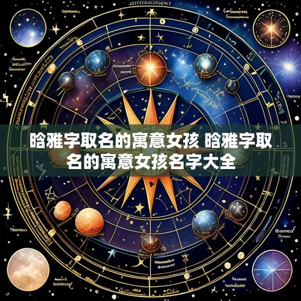 晗雅字取名的寓意女孩 晗雅字取名的寓意女孩名字大全