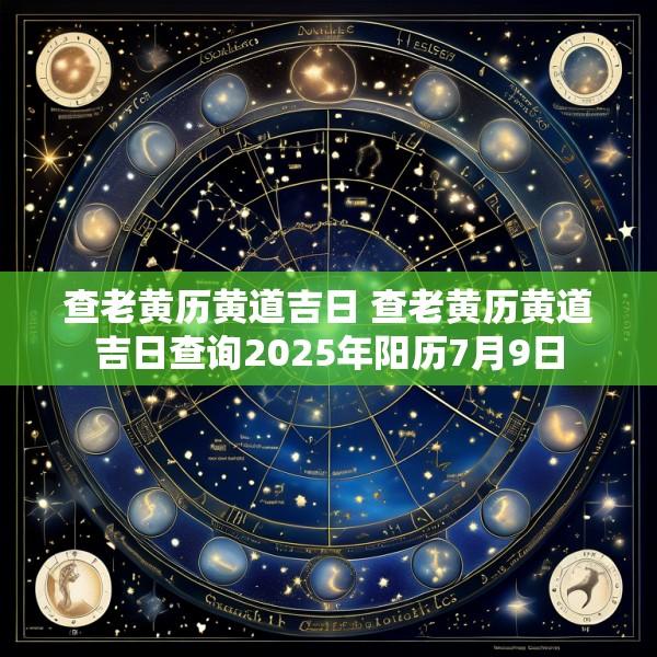 查老黄历黄道吉日 查老黄历黄道吉日查询2025年阳历7月9日