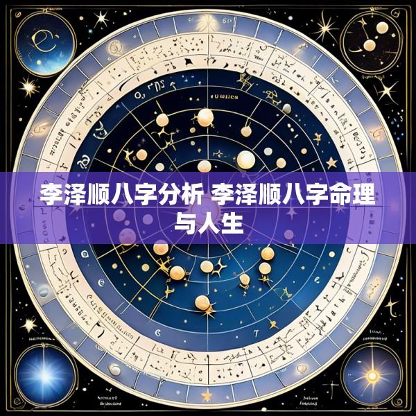 李泽顺八字分析 李泽顺八字命理与人生