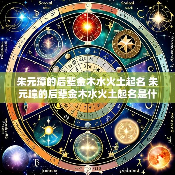 朱元璋的后辈金木水火土起名 朱元璋的后辈金木水火土起名是什么
