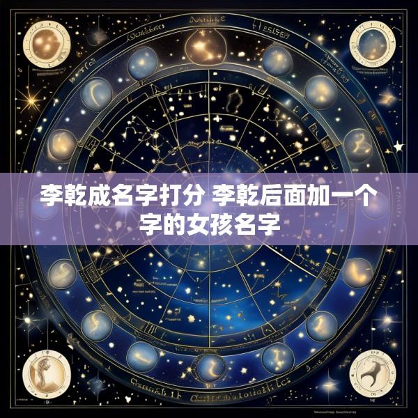 李乾成名字打分 李乾后面加一个字的女孩名字