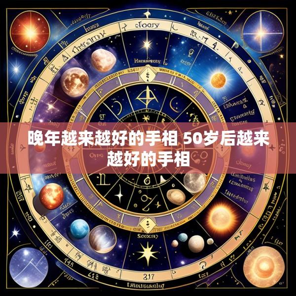 晚年越来越好的手相 50岁后越来越好的手相
