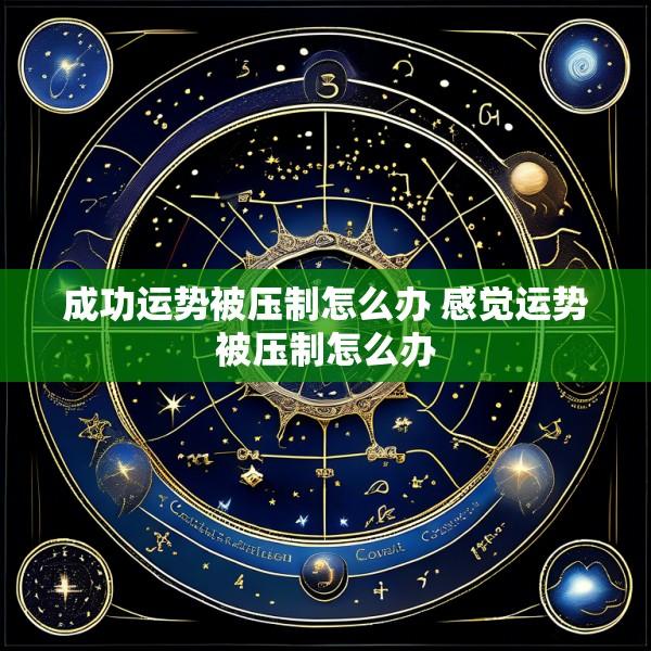 成功运势被压制怎么办 感觉运势被压制怎么办