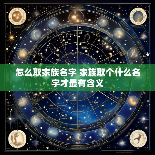 怎么取家族名字 家族取个什么名字才最有含义