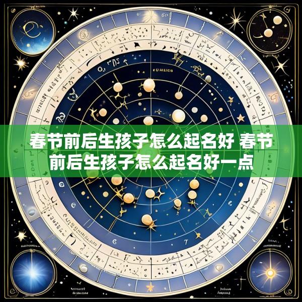 春节前后生孩子怎么起名好 春节前后生孩子怎么起名好一点