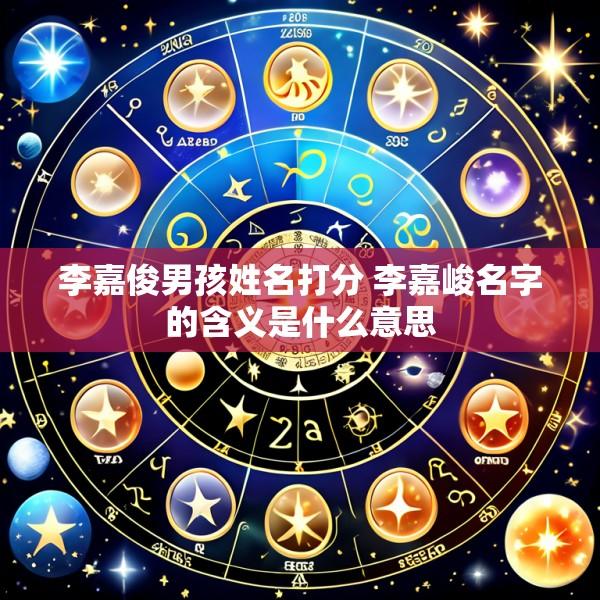 李嘉俊男孩姓名打分 李嘉峻名字的含义是什么意思
