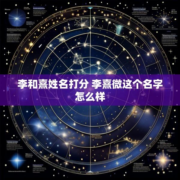 李和熹姓名打分 李熹微这个名字怎么样