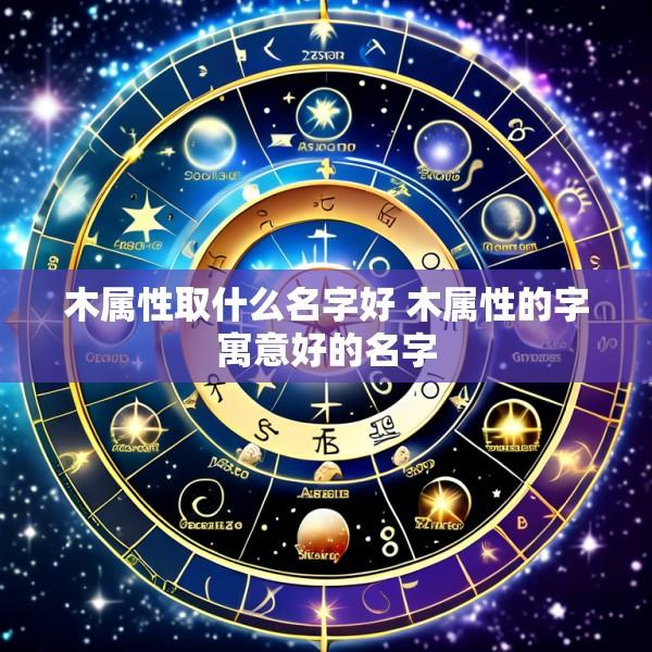 木属性取什么名字好 木属性的字寓意好的名字