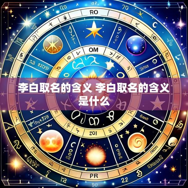 李白取名的含义 李白取名的含义是什么