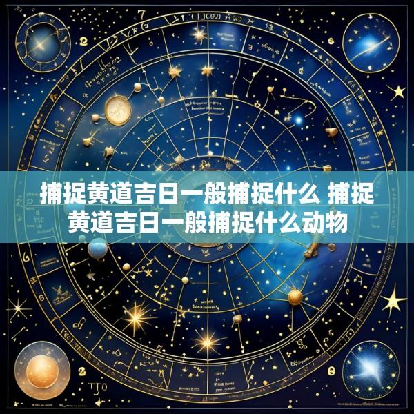 捕捉黄道吉日一般捕捉什么 捕捉黄道吉日一般捕捉什么动物