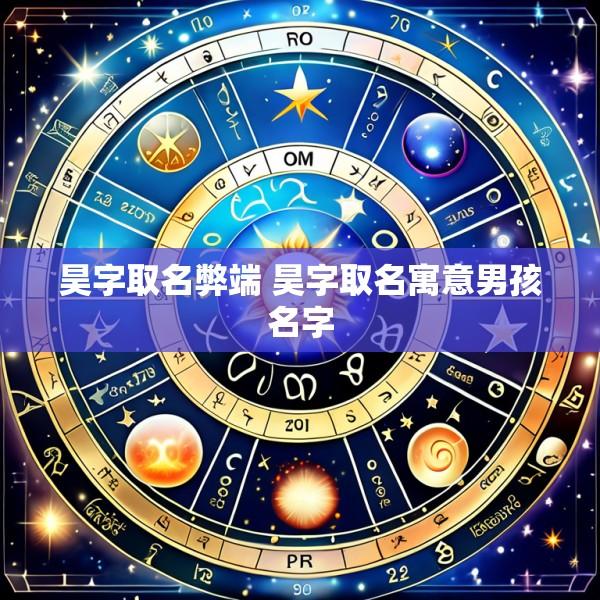 昊字取名弊端 昊字取名寓意男孩名字