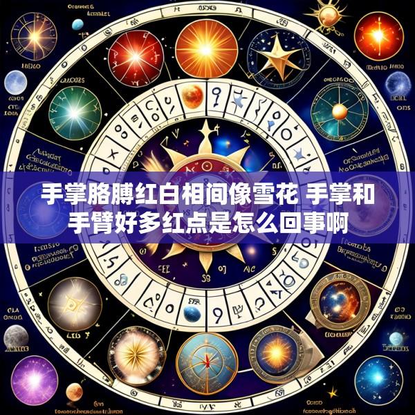 手掌胳膊红白相间像雪花 手掌和手臂好多红点是怎么回事啊