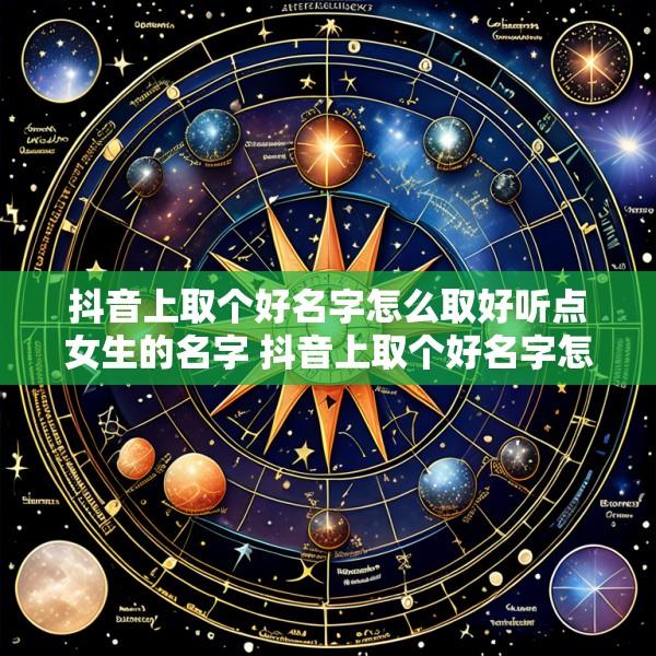抖音上取个好名字怎么取好听点女生的名字 抖音上取个好名字怎么取好听点女生的名字两个字