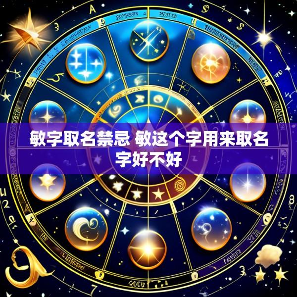 敏字取名禁忌 敏这个字用来取名字好不好