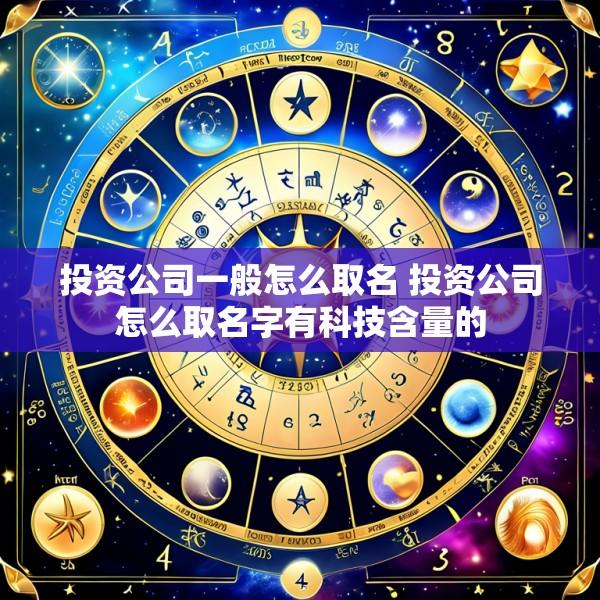 投资公司一般怎么取名 投资公司怎么取名字有科技含量的