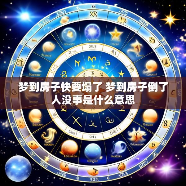 梦到房子快要塌了 梦到房子倒了人没事是什么意思