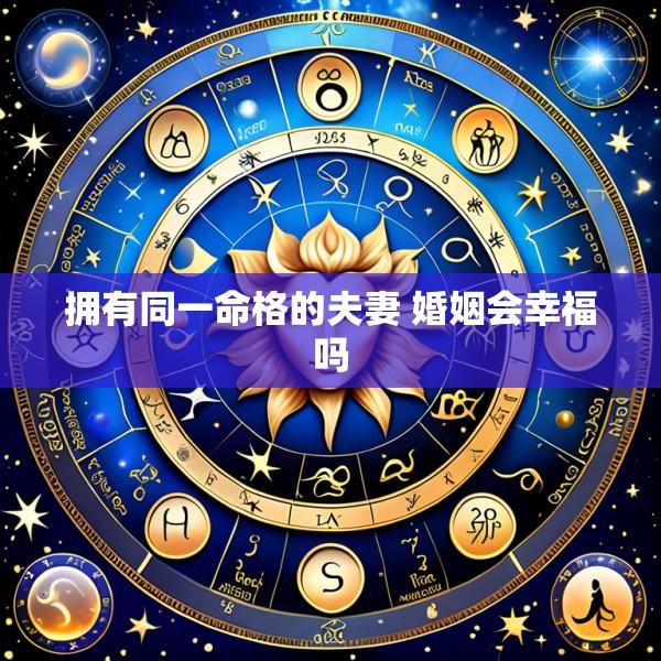 拥有同一命格的夫妻 婚姻会幸福吗