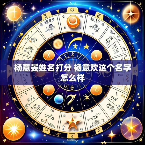 杨意晏姓名打分 杨意欢这个名字怎么样