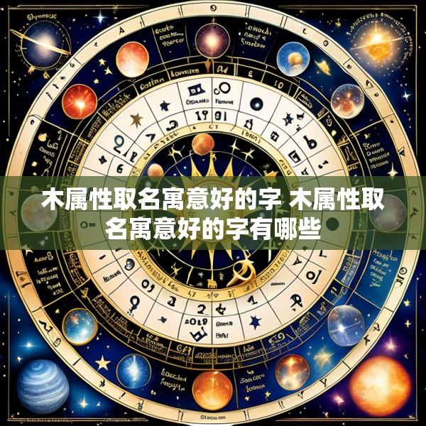 木属性取名寓意好的字 木属性取名寓意好的字有哪些