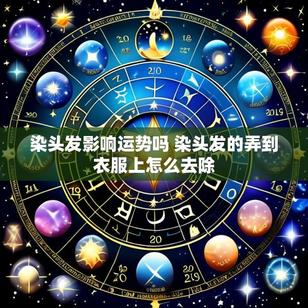 染头发影响运势吗 染头发的弄到衣服上怎么去除