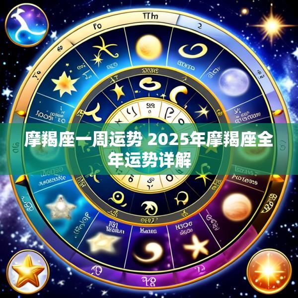 摩羯座一周运势 2025年摩羯座全年运势详解