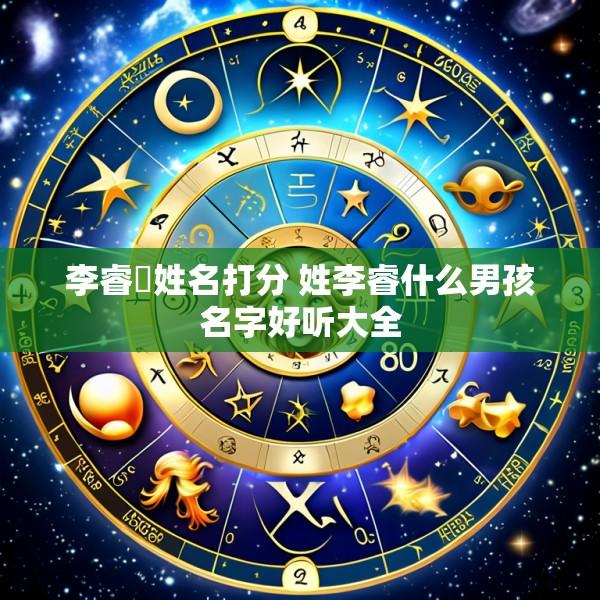 李睿钖姓名打分 姓李睿什么男孩名字好听大全