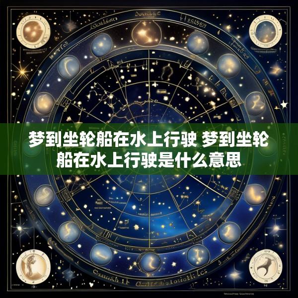 梦到坐轮船在水上行驶 梦到坐轮船在水上行驶是什么意思