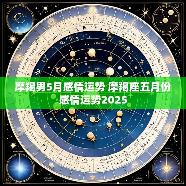 摩羯男5月感情运势 摩羯座五月份感情运势2025
