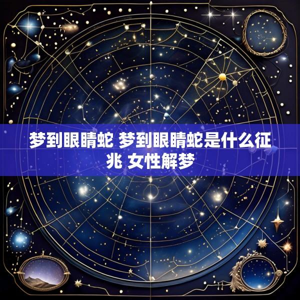 梦到眼睛蛇 梦到眼睛蛇是什么征兆 女性解梦