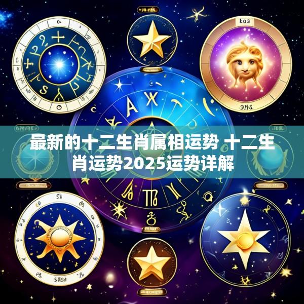 最新的十二生肖属相运势 十二生肖运势2025运势详解