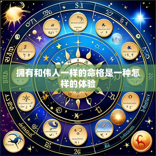 拥有和伟人一样的命格是一种怎样的体验
