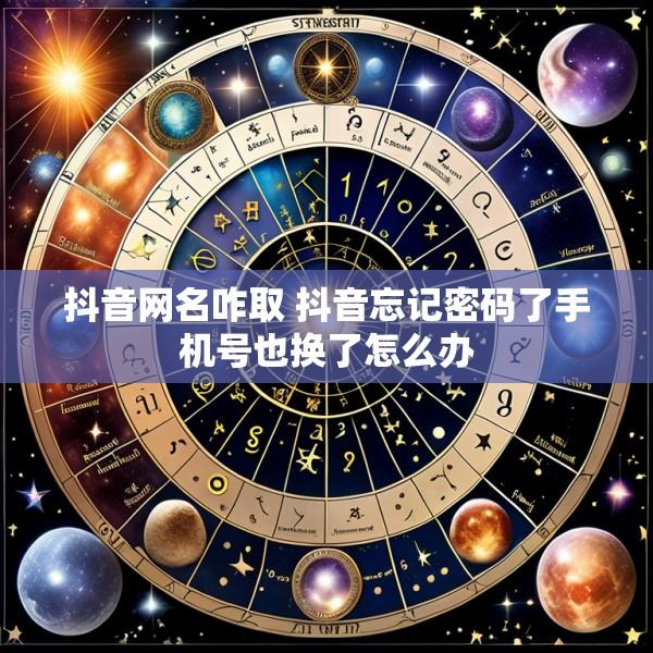 抖音网名咋取 抖音忘记密码了手机号也换了怎么办
