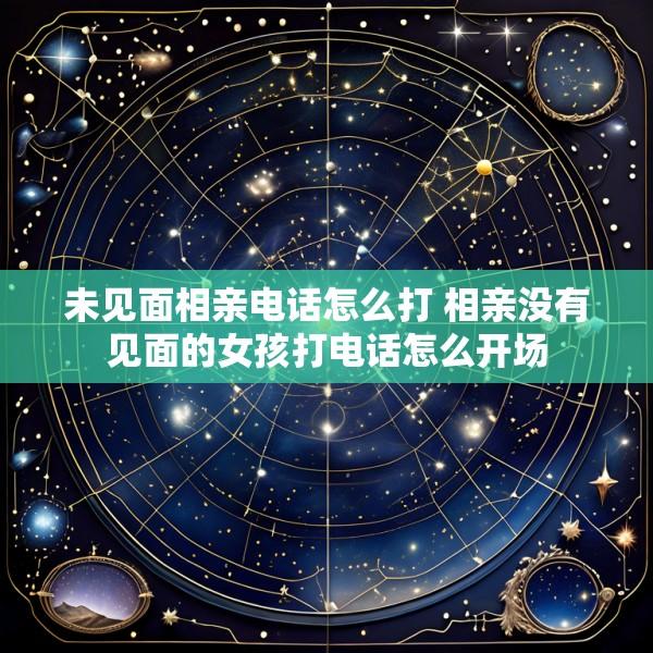 未见面相亲电话怎么打 相亲没有见面的女孩打电话怎么开场