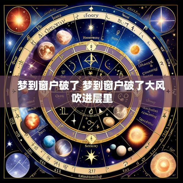 梦到窗户破了 梦到窗户破了大风吹进层里