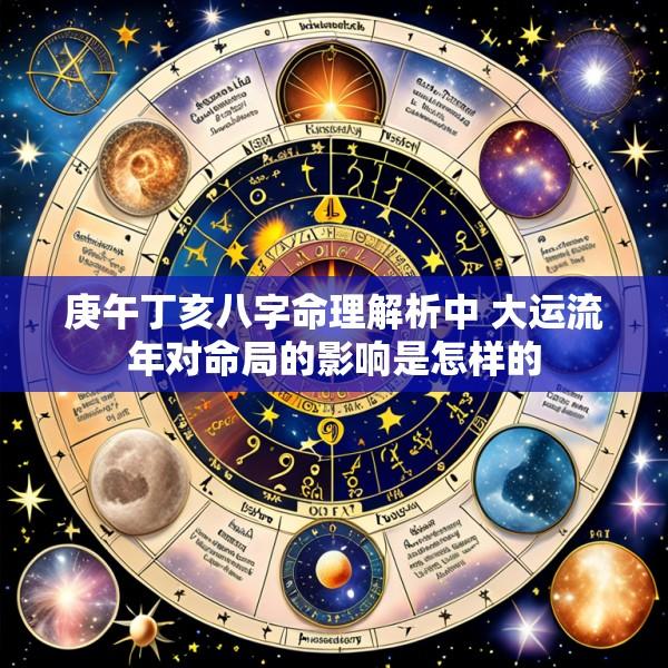 庚午丁亥八字命理解析中 大运流年对命局的影响是怎样的