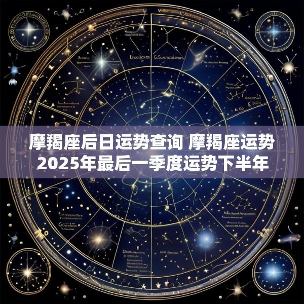 摩羯座后日运势查询 摩羯座运势2025年最后一季度运势下半年