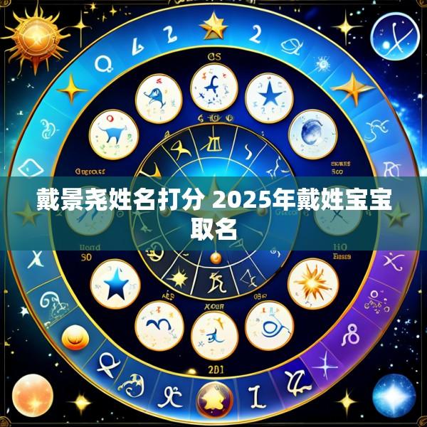 戴景尧姓名打分 2025年戴姓宝宝取名