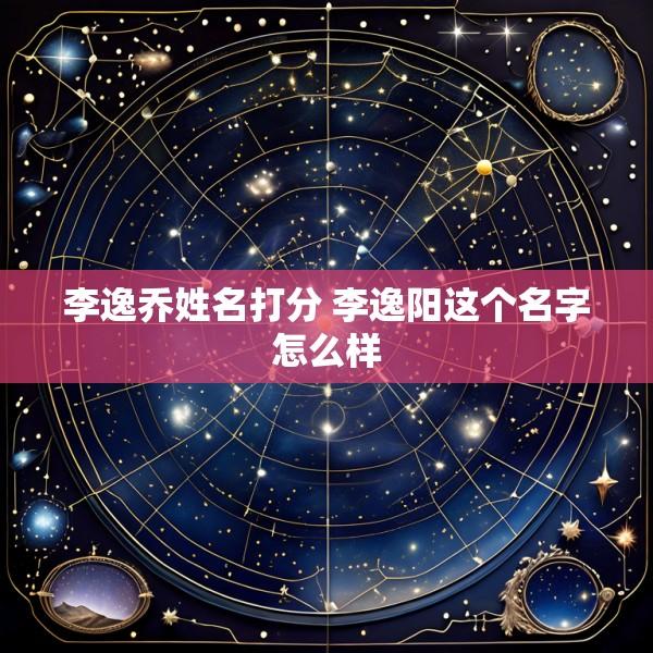 李逸乔姓名打分 李逸阳这个名字怎么样
