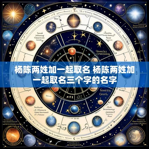 杨陈两姓加一起取名 杨陈两姓加一起取名三个字的名字